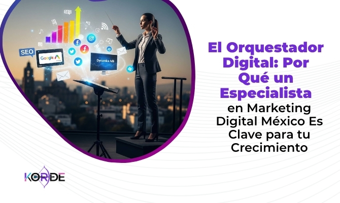El Orquestador Digital: Por Qué un Especialista en Marketing Digital México Es Clave para tu Crecimiento