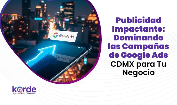 Publicidad Impactante_ Dominando las Campañas de Google Ads CDMX para Tu Negocio